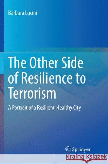 The Other Side of Resilience to Terrorism: A Portrait of a Resilient-Healthy City Lucini, Barbara 9783319860428 Springer