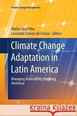 Climate Change Adaptation in Latin America: Managing Vulnerability, Fostering Resilience Leal Filho, Walter 9783319860435 Springer