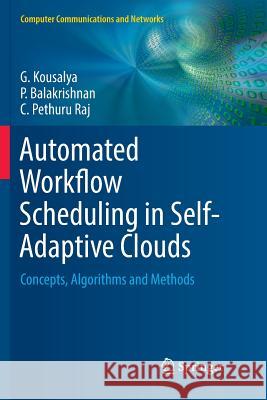 Automated Workflow Scheduling in Self-Adaptive Clouds: Concepts, Algorithms and Methods Kousalya, G. 9783319860503 Springer