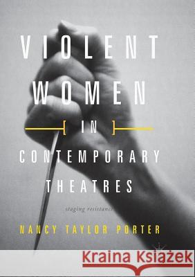 Violent Women in Contemporary Theatres: Staging Resistance Taylor Porter, Nancy 9783319860541 Palgrave Macmillan