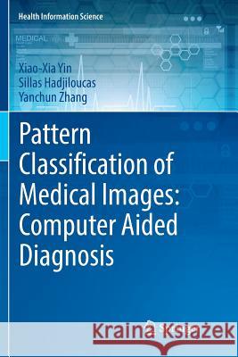 Pattern Classification of Medical Images: Computer Aided Diagnosis Xiao-Xia Yin Sillas Hadjiloucas Yanchun Zhang 9783319860619 Springer