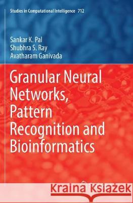 Granular Neural Networks, Pattern Recognition and Bioinformatics Sankar K. Pal Shubhra S. Ray Avatharam Ganivada 9783319860794 Springer