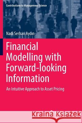 Financial Modelling with Forward-Looking Information: An Intuitive Approach to Asset Pricing Aydın, Nadi Serhan 9783319860879 Springer