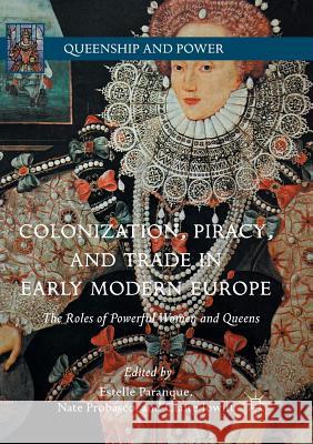 Colonization, Piracy, and Trade in Early Modern Europe: The Roles of Powerful Women and Queens Paranque, Estelle 9783319860916 Palgrave MacMillan