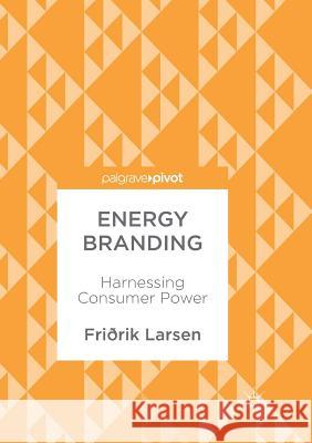 Energy Branding: Harnessing Consumer Power Larsen, Friðrik 9783319861012 Palgrave Macmillan