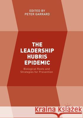 The Leadership Hubris Epidemic: Biological Roots and Strategies for Prevention Garrard, Peter 9783319861159 Palgrave MacMillan