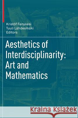 Aesthetics of Interdisciplinarity: Art and Mathematics Kristof Fenyvesi Tuuli Lahdesmaki 9783319861166