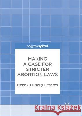 Making a Case for Stricter Abortion Laws Henrik Friberg-Fernros 9783319861234 Palgrave MacMillan