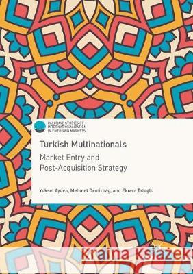 Turkish Multinationals: Market Entry and Post-Acquisition Strategy Ayden, Yuksel 9783319861241 Palgrave MacMillan