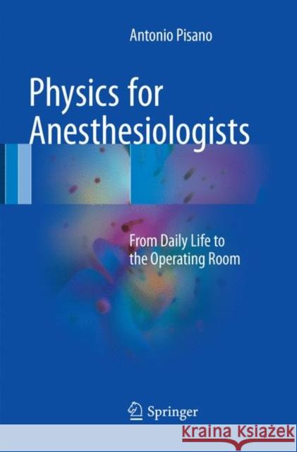 Physics for Anesthesiologists: From Daily Life to the Operating Room Pisano, Antonio 9783319861357 Springer