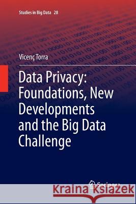 Data Privacy: Foundations, New Developments and the Big Data Challenge Vicenc Torra 9783319861418