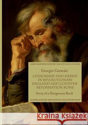 Censorship and Heresy in Revolutionary England and Counter-Reformation Rome: Story of a Dangerous Book Caravale, Giorgio 9783319861630