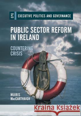 Public Sector Reform in Ireland: Countering Crisis Maccarthaigh, Muiris 9783319861685 Palgrave Macmillan