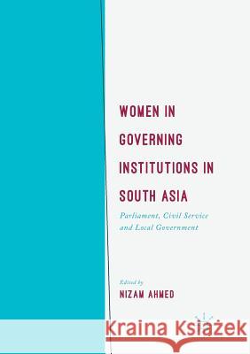 Women in Governing Institutions in South Asia: Parliament, Civil Service and Local Government Ahmed, Nizam 9783319861722