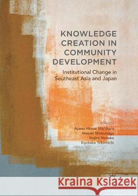 Knowledge Creation in Community Development: Institutional Change in Southeast Asia and Japan Hirose Nishihara, Ayano 9783319861746