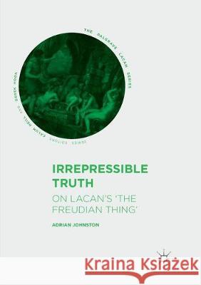 Irrepressible Truth: On Lacan's 'The Freudian Thing' Johnston, Adrian 9783319861821 Palgrave MacMillan