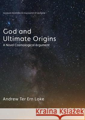 God and Ultimate Origins: A Novel Cosmological Argument Loke, Andrew Ter Ern 9783319861890 Palgrave MacMillan