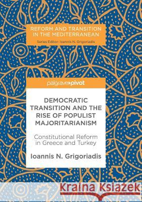 Democratic Transition and the Rise of Populist Majoritarianism: Constitutional Reform in Greece and Turkey Grigoriadis, Ioannis N. 9783319861920 Palgrave MacMillan