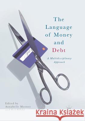 The Language of Money and Debt: A Multidisciplinary Approach Mooney, Annabelle 9783319861968 Palgrave MacMillan