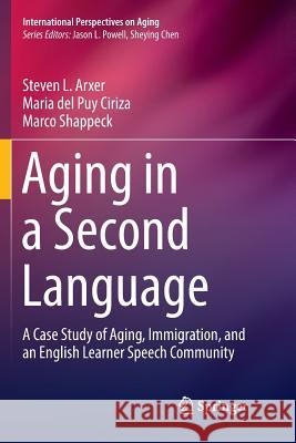Aging in a Second Language: A Case Study of Aging, Immigration, and an English Learner Speech Community Arxer, Steven L. 9783319862064 Springer