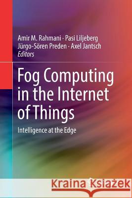 Fog Computing in the Internet of Things: Intelligence at the Edge Rahmani, Amir M. 9783319862149 Springer