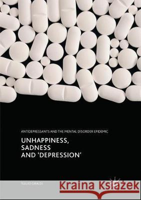 Unhappiness, Sadness and 'Depression': Antidepressants and the Mental Disorder Epidemic Giraldi, Tullio 9783319862187