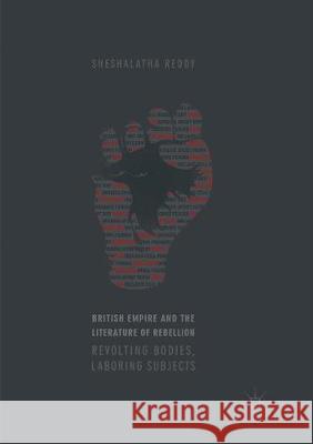 British Empire and the Literature of Rebellion: Revolting Bodies, Laboring Subjects Reddy, Sheshalatha 9783319862194 Palgrave MacMillan
