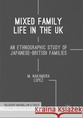 Mixed Family Life in the UK: An Ethnographic Study of Japanese-British Families Nakamura Lopez, M. 9783319862392 Palgrave MacMillan