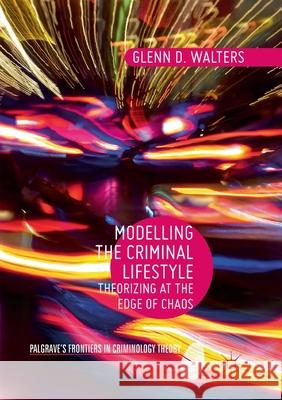 Modelling the Criminal Lifestyle: Theorizing at the Edge of Chaos Walters, Glenn D. 9783319862446 Palgrave MacMillan