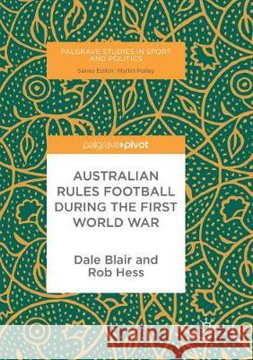 Australian Rules Football During the First World War Dale Blair Rob Hess 9783319862644