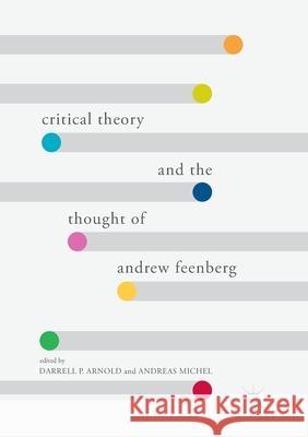 Critical Theory and the Thought of Andrew Feenberg Darrell P. Arnold Andreas Michel 9783319862781