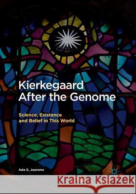 Kierkegaard After the Genome: Science, Existence and Belief in This World Jaarsma, Ada S. 9783319862958 Palgrave MacMillan