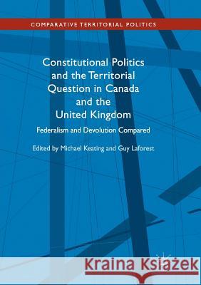 Constitutional Politics and the Territorial Question in Canada and the United Kingdom: Federalism and Devolution Compared Keating, Michael 9783319863153