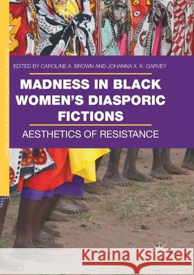 Madness in Black Women's Diasporic Fictions: Aesthetics of Resistance Brown, Caroline A. 9783319863283 Palgrave MacMillan