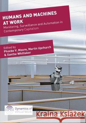 Humans and Machines at Work: Monitoring, Surveillance and Automation in Contemporary Capitalism Moore, Phoebe V. 9783319863542 Palgrave MacMillan
