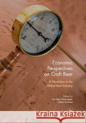 Economic Perspectives on Craft Beer: A Revolution in the Global Beer Industry Garavaglia, Christian 9783319863559 Palgrave MacMillan
