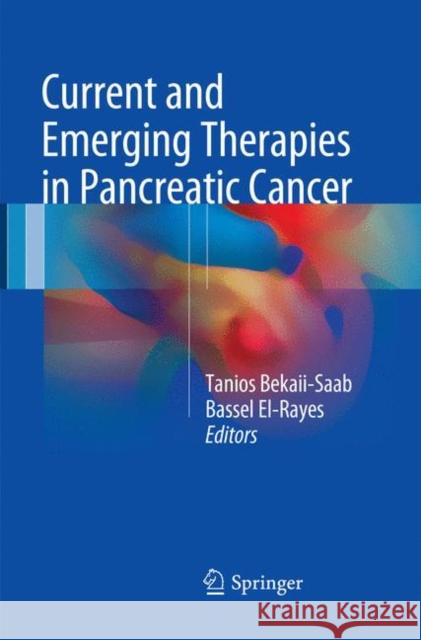 Current and Emerging Therapies in Pancreatic Cancer Tanios Bekaii-Saab Bassel El-Rayes 9783319863610 Springer