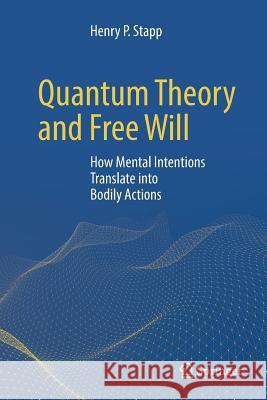 Quantum Theory and Free Will: How Mental Intentions Translate Into Bodily Actions Stapp, Henry P. 9783319863702