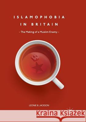 Islamophobia in Britain: The Making of a Muslim Enemy Jackson, Leonie B. 9783319863849