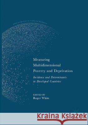 Measuring Multidimensional Poverty and Deprivation: Incidence and Determinants in Developed Countries White, Roger 9783319863900