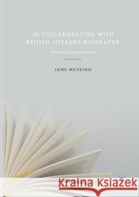 In Collaboration with British Literary Biography: Haunting Conversations McVeigh, Jane 9783319863948 Palgrave MacMillan