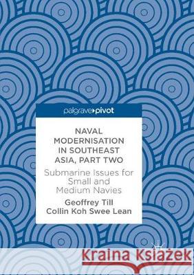 Naval Modernisation in Southeast Asia, Part Two: Submarine Issues for Small and Medium Navies Till, Geoffrey 9783319863962