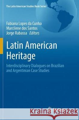 Latin American Heritage: Interdisciplinary Dialogues on Brazilian and Argentinian Case Studies Lopes Da Cunha, Fabiana 9783319864129 Springer