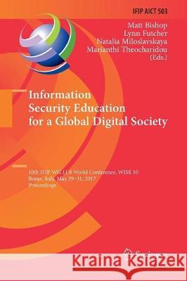 Information Security Education for a Global Digital Society: 10th Ifip Wg 11.8 World Conference, Wise 10, Rome, Italy, May 29-31, 2017, Proceedings Bishop, Matt 9783319864273 Springer