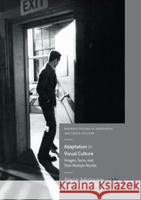 Adaptation in Visual Culture: Images, Texts, and Their Multiple Worlds Grossman, Julie 9783319864327 Palgrave MacMillan