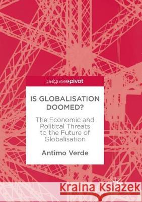 Is Globalisation Doomed?: The Economic and Political Threats to the Future of Globalisation Verde, Antimo 9783319864334 Palgrave MacMillan