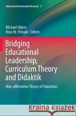 Bridging Educational Leadership, Curriculum Theory and Didaktik: Non-Affirmative Theory of Education Uljens, Michael 9783319864464 Springer