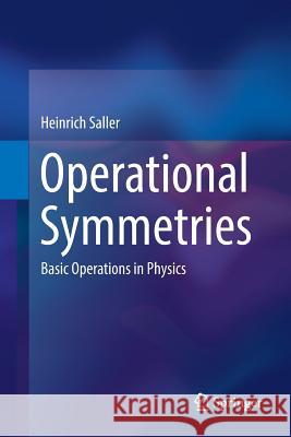Operational Symmetries: Basic Operations in Physics Saller, Heinrich 9783319864495 Springer