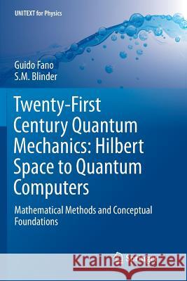 Twenty-First Century Quantum Mechanics: Hilbert Space to Quantum Computers: Mathematical Methods and Conceptual Foundations Fano, Guido 9783319864648 Springer