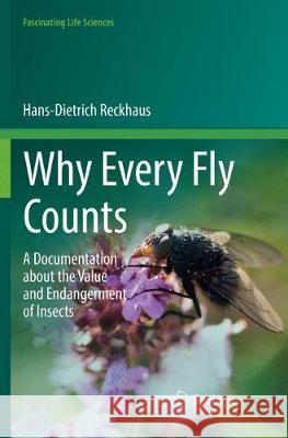 Why Every Fly Counts: A Documentation about the Value and Endangerment of Insects Reckhaus, Hans-Dietrich 9783319864709